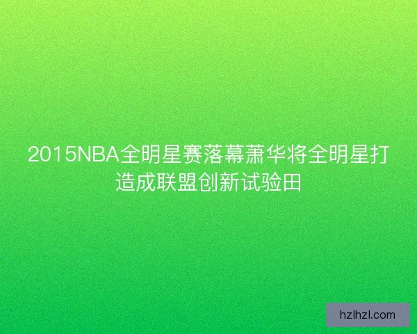 2015NBA全明星赛落幕萧华将全明星打造成联盟创新试验田