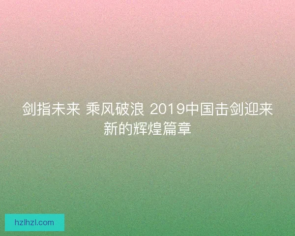 剑指未来 乘风破浪 2019中国击剑迎来新的辉煌篇章
